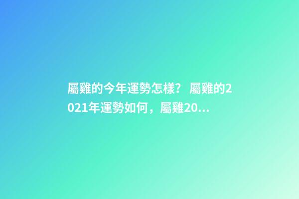 屬雞的今年運勢怎樣？ 屬雞的2021年運勢如何，屬雞2021年運勢及運程？-第1張-觀點-玄機派
